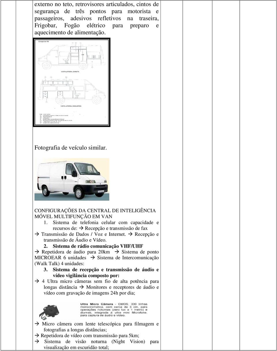 Sistema de telefonia celular com capacidade e recursos de: Recepção e transmissão de fax Transmissão de Dados / Voz e Internet. Recepção e transmissão de Áudio e Vídeo. 2.