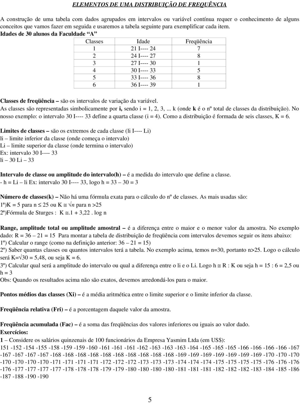 Idades de 30 alunos da Faculdade A Classes Idade Freqüência 1 21 I---- 24 7 2 24 I---- 27 8 3 27 I---- 30 1 4 30 I---- 33 5 5 33 I---- 36 8 6 36 I---- 39 1 Classes de freqüência são os intervalos de