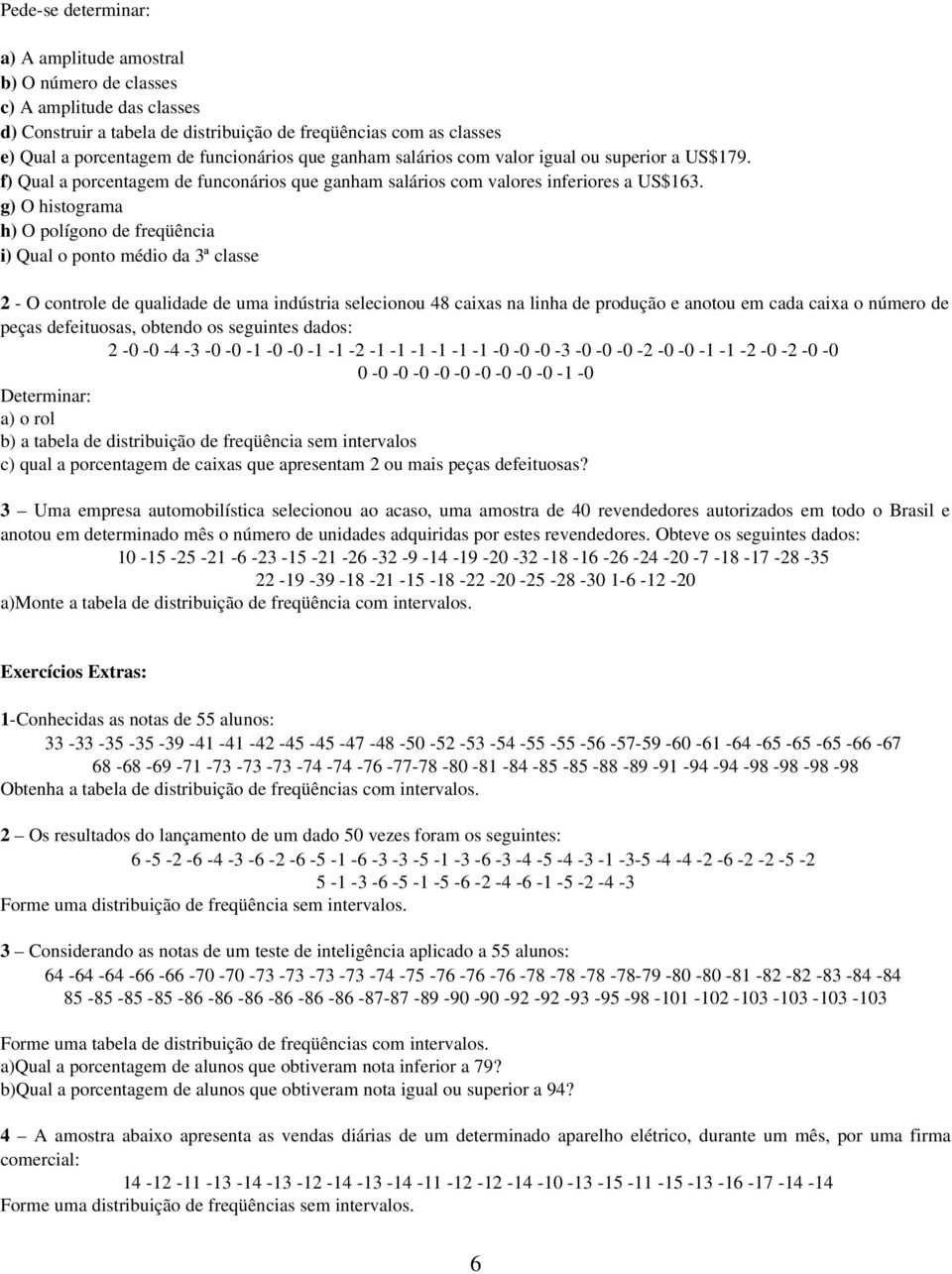 g) O histograma h) O polígono de freqüência i) Qual o ponto médio da 3ª classe 2 - O controle de qualidade de uma indústria selecionou 48 caixas na linha de produção e anotou em cada caixa o número