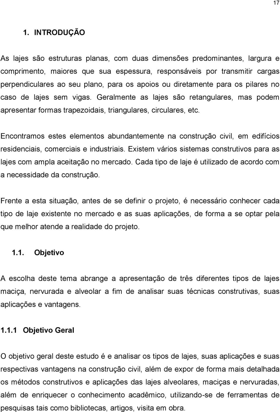 Encontramos estes elementos abundantemente na construção civil, em edifícios residenciais, comerciais e industriais. Existem vários sistemas construtivos para as lajes com ampla aceitação no mercado.