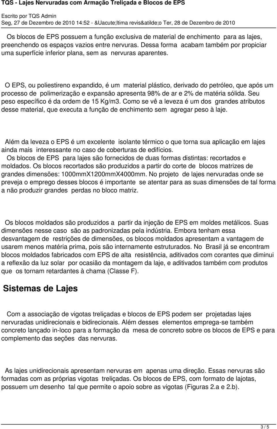 O EPS, ou poliestireno expandido, é um material plástico, derivado do petróleo, que após um processo de polimerização e expansão apresenta 98% de ar e 2% de matéria sólida.