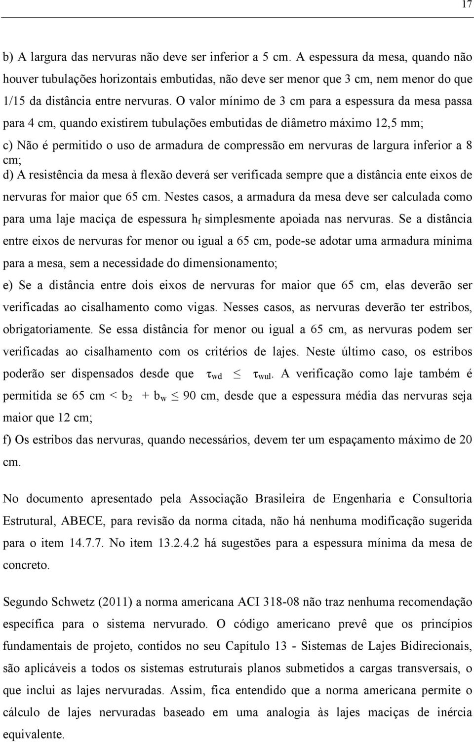 O valor mínimo de 3 cm para a espessura da mesa passa para 4 cm, quando existirem tubulações embutidas de diâmetro máximo 12,5 mm; c) Não é permitido o uso de armadura de compressão em nervuras de