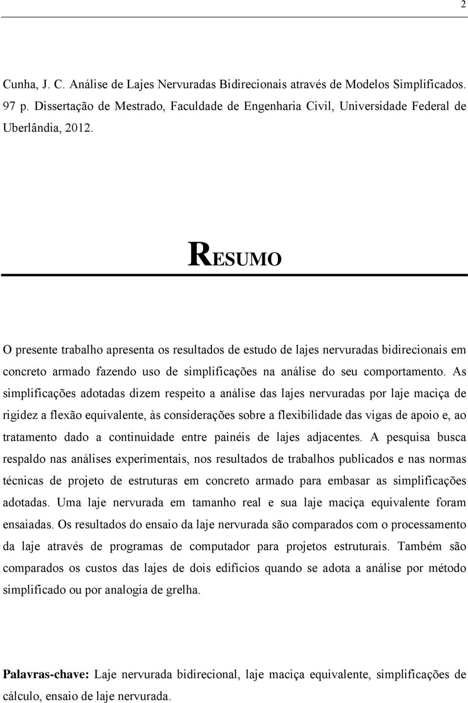 As simplificações adotadas dizem respeito a análise das lajes nervuradas por laje maciça de rigidez a flexão equivalente, às considerações sobre a flexibilidade das vigas de apoio e, ao tratamento