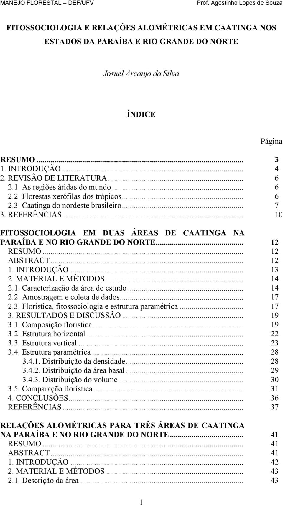 .. 1 ABSTRACT... 1 1. INTRODUÇÃO... 13. MATERIAL E MÉTODOS... 14.1. Caracterização da área de estudo... 14.. Amostragem e coleta de dados... 17.3. Florística, fitossociologia e estrutura paramétrica.