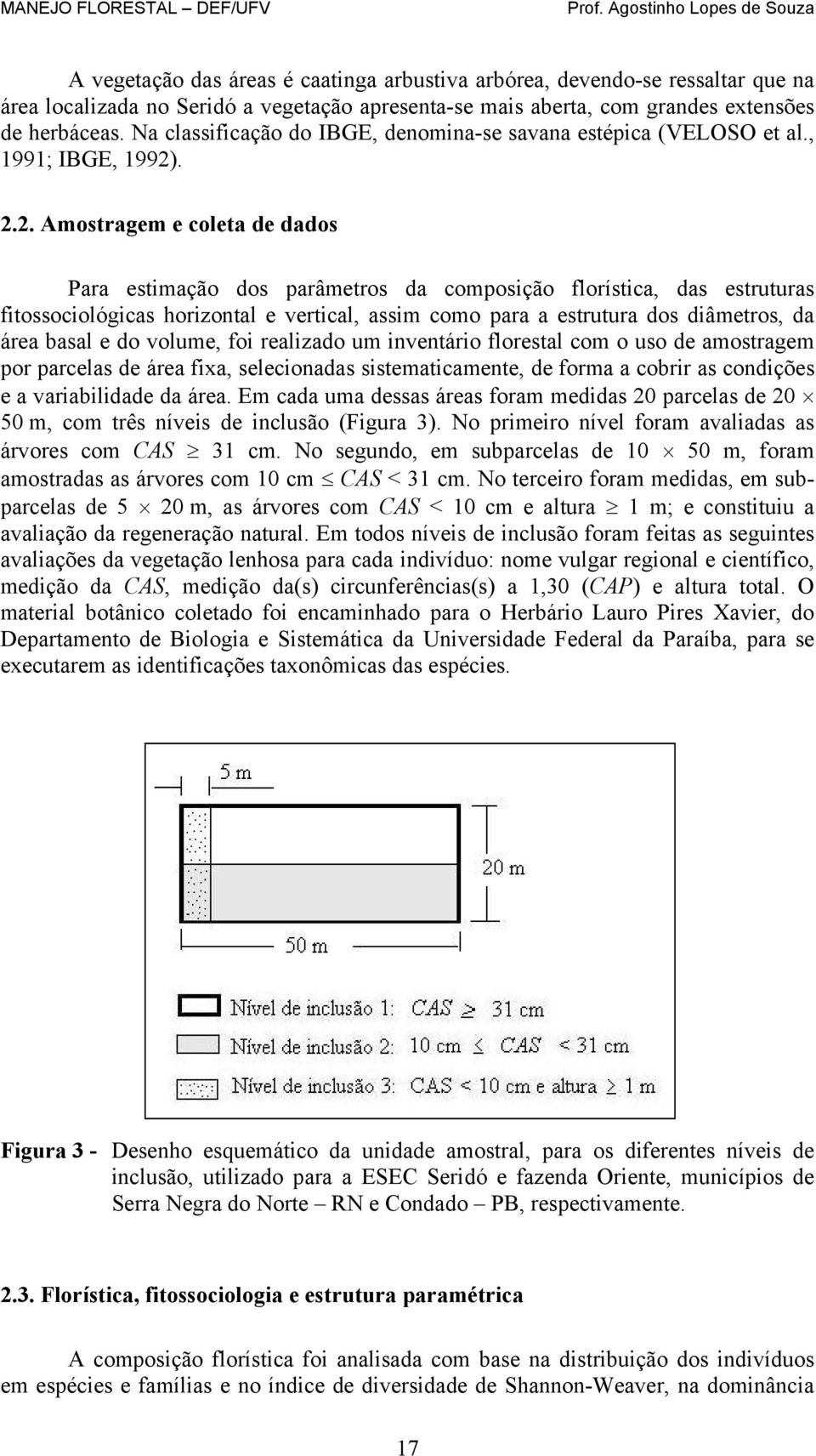 .. Amostragem e coleta de dados Para estimação dos parâmetros da composição florística, das estruturas fitossociológicas horizontal e vertical, assim como para a estrutura dos diâmetros, da área