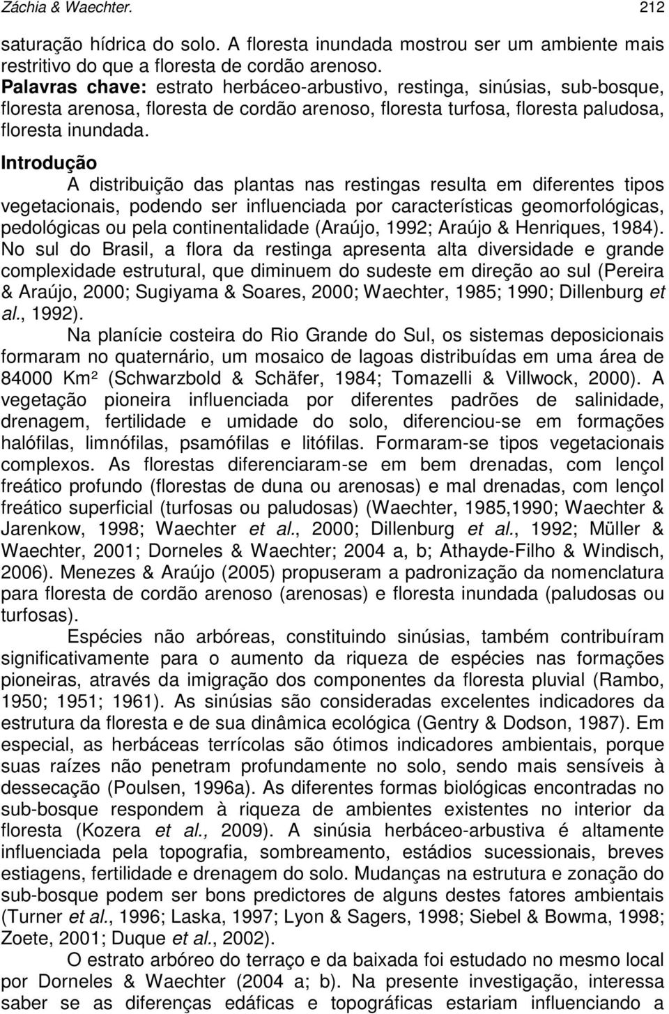 Introdução A distribuição das plantas nas restingas resulta em diferentes tipos vegetacionais, podendo ser influenciada por características geomorfológicas, pedológicas ou pela continentalidade