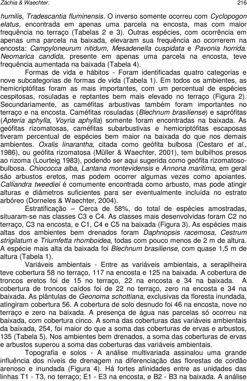 Outras espécies, com ocorrência em apenas uma parcela na baixada, elevaram sua frequência ao ocorrerem na encosta: Campyloneurum nitidum, Mesadenella cuspidata e Pavonia horrida.