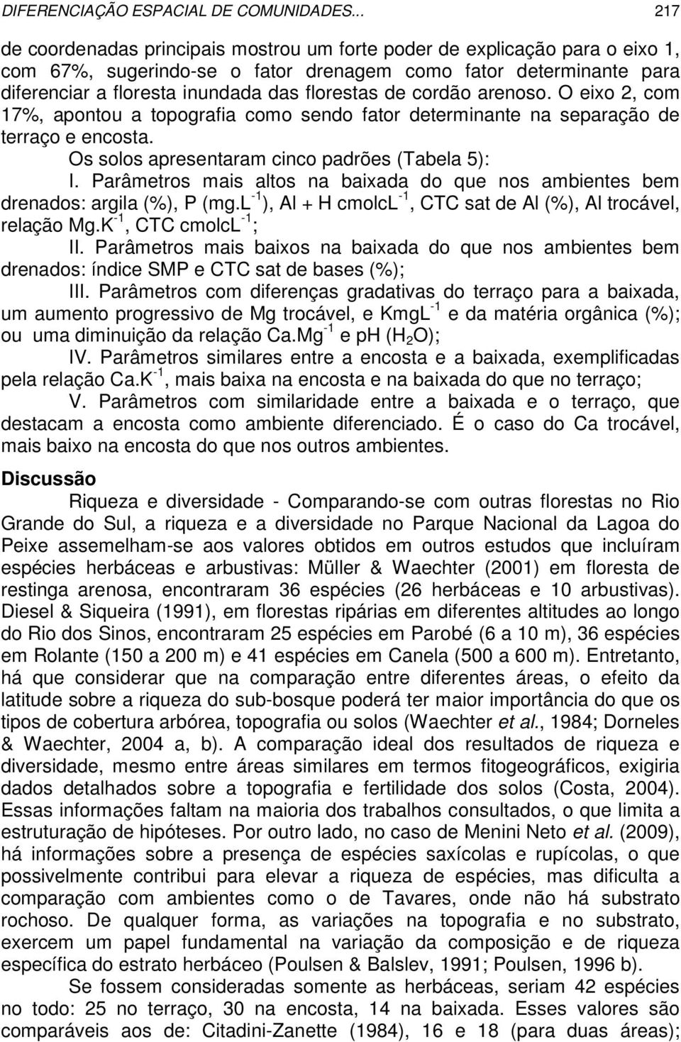 de cordão arenoso. O eixo 2, com 17%, apontou a topografia como sendo fator determinante na separação de terraço e encosta. Os solos apresentaram cinco padrões (Tabela 5): I.