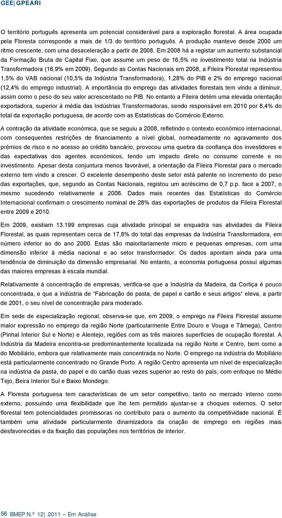 Em 2008 há a registar um aumento substancial da Formação Bruta de Capital Fixo, que assume um peso de 16,5% no investimento total na Indústria Transformadora (16,9% em 2009).