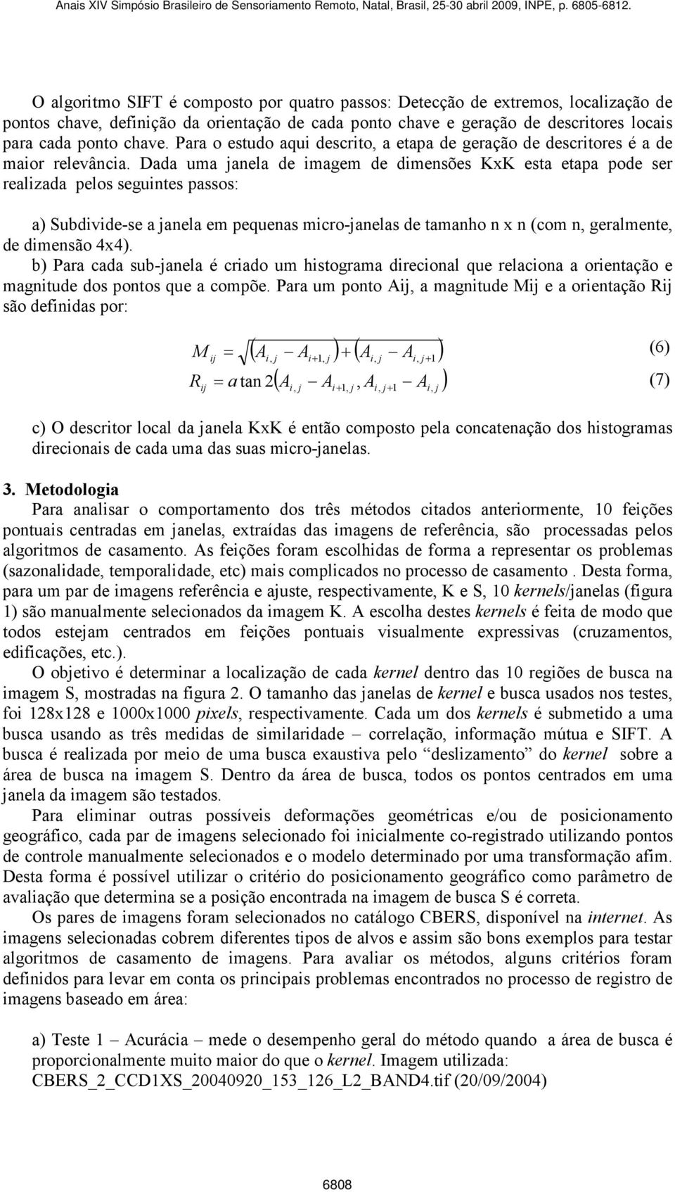 Dada uma janela de imagem de dimensões KxK esta etapa pode ser realizada pelos seguintes passos: a) Subdivide-se a janela em pequenas micro-janelas de tamanho n x n (com n, geralmente, de dimensão x).