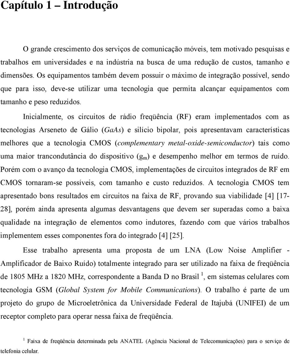 Inicialmente, os circuitos de rádio freqüência (RF) eram implementados com as tecnologias Arseneto de Gálio (GaAs) e silício bipolar, pois apresentavam características melhores que a tecnologia CMOS