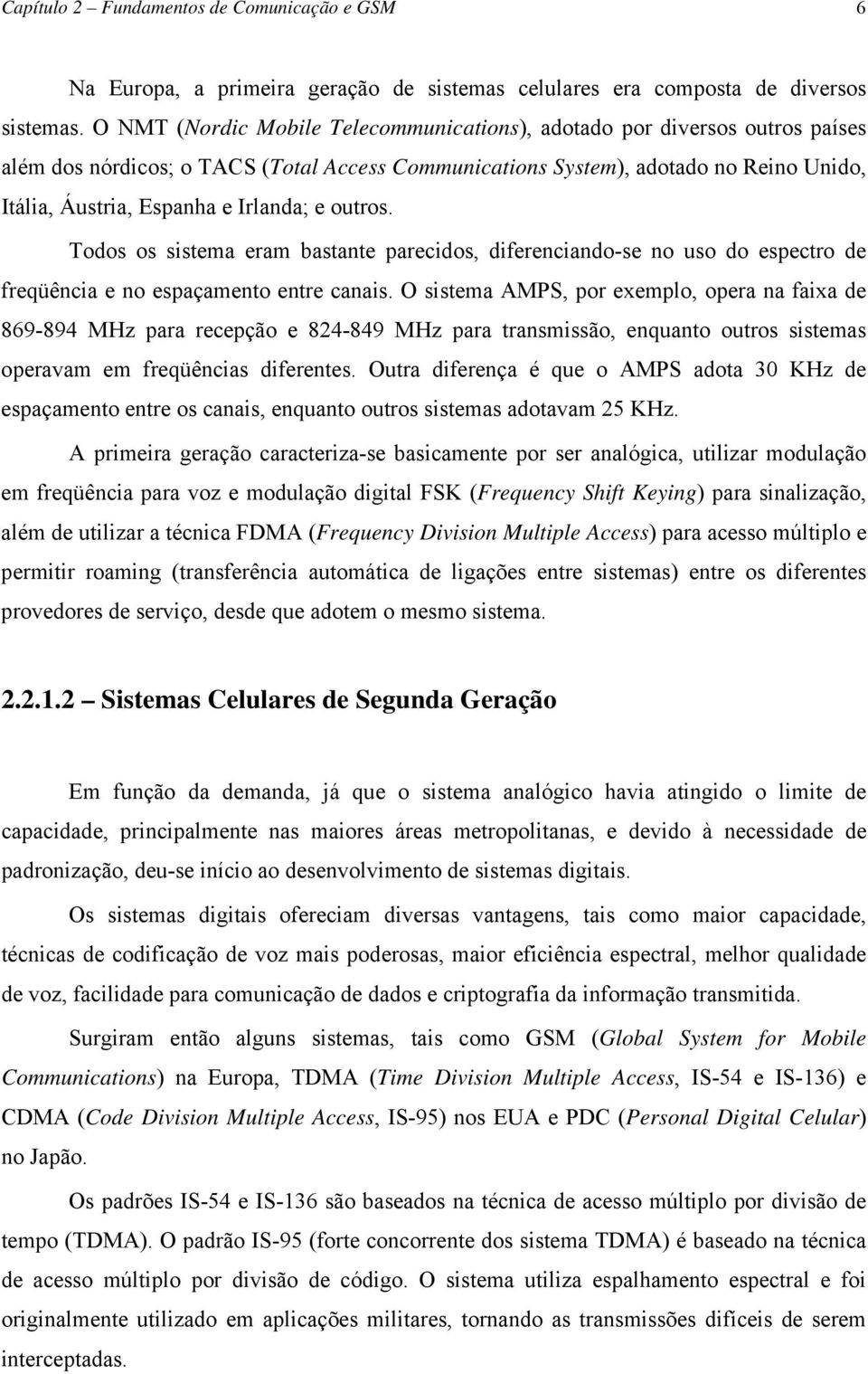 Irlanda; e outros. Todos os sistema eram bastante parecidos, diferenciando-se no uso do espectro de freqüência e no espaçamento entre canais.