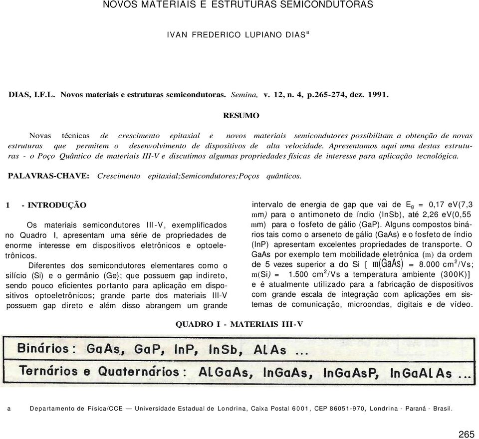 Apresentamos aqui uma destas estruturas - o Poço Quântico de materiais III-V e discutimos algumas propriedades físicas de interesse para aplicação tecnológica.