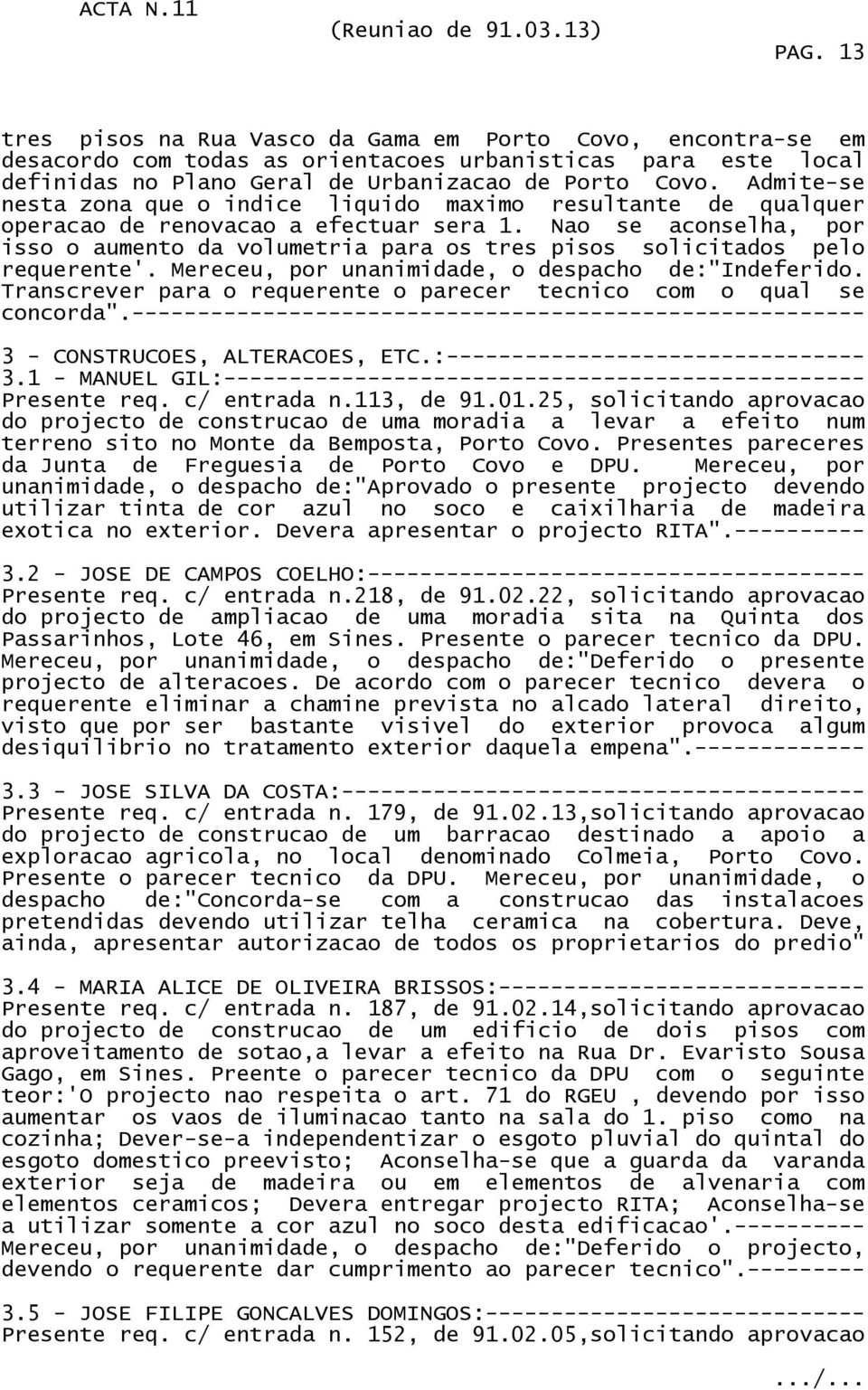 Nao se aconselha, por isso o aumento da volumetria para os tres pisos solicitados pelo requerente'. Mereceu, por unanimidade, o despacho de:"indeferido.