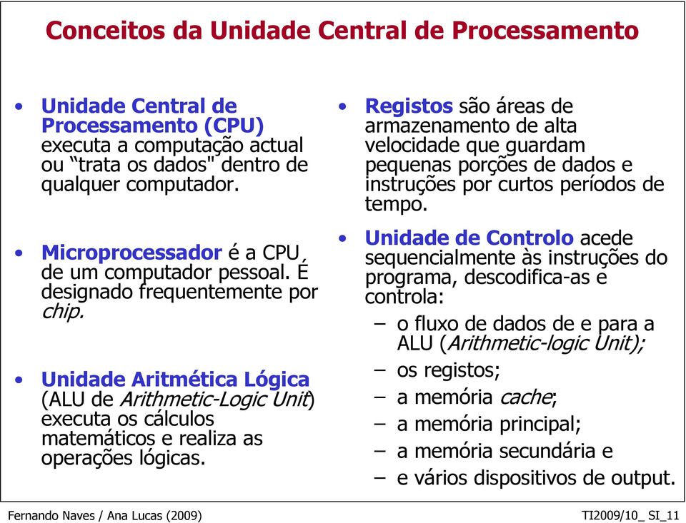 Unidade Aritmética Lógica (ALU de Arithmetic-Logic Unit) executa os cálculos matemáticos e realiza as operações lógicas.