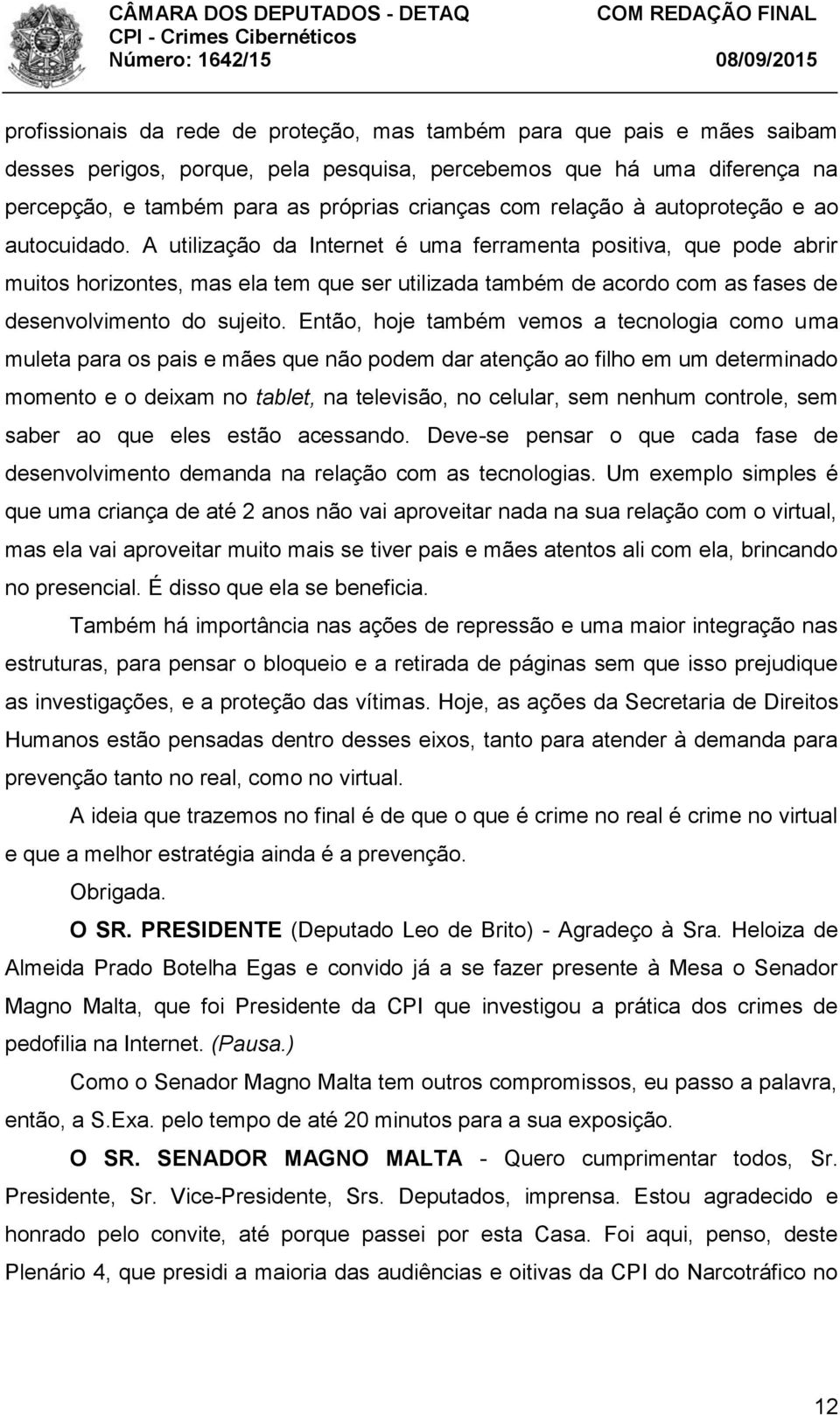 A utilização da Internet é uma ferramenta positiva, que pode abrir muitos horizontes, mas ela tem que ser utilizada também de acordo com as fases de desenvolvimento do sujeito.