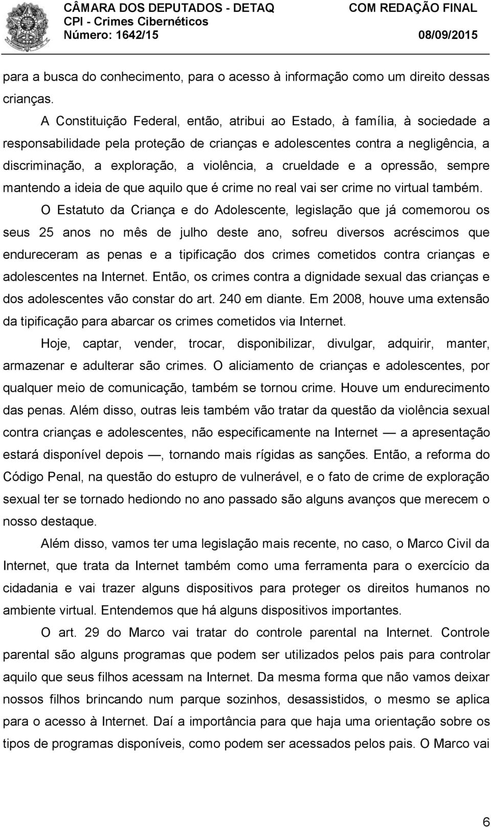 a crueldade e a opressão, sempre mantendo a ideia de que aquilo que é crime no real vai ser crime no virtual também.