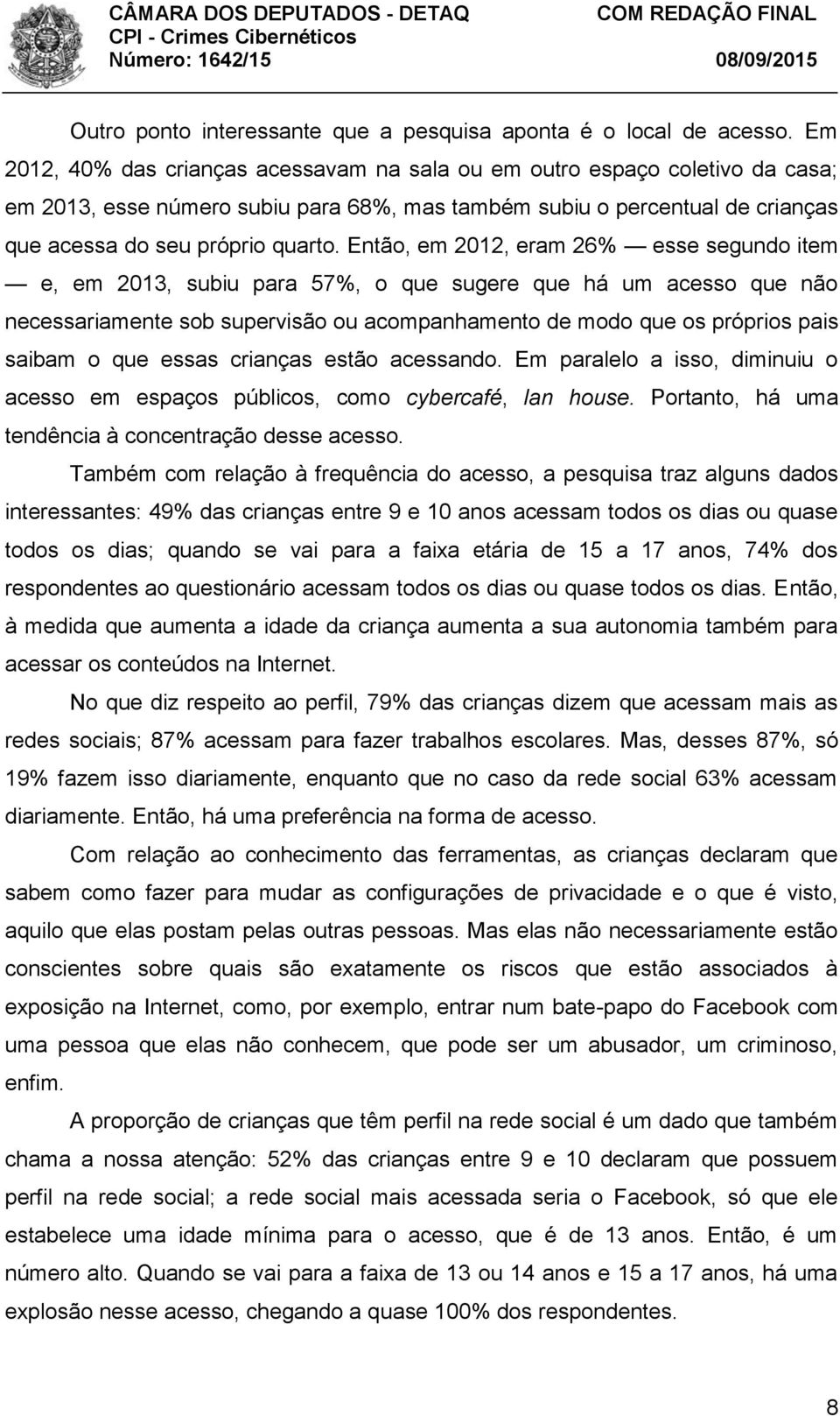 Então, em 2012, eram 26% esse segundo item e, em 2013, subiu para 57%, o que sugere que há um acesso que não necessariamente sob supervisão ou acompanhamento de modo que os próprios pais saibam o que