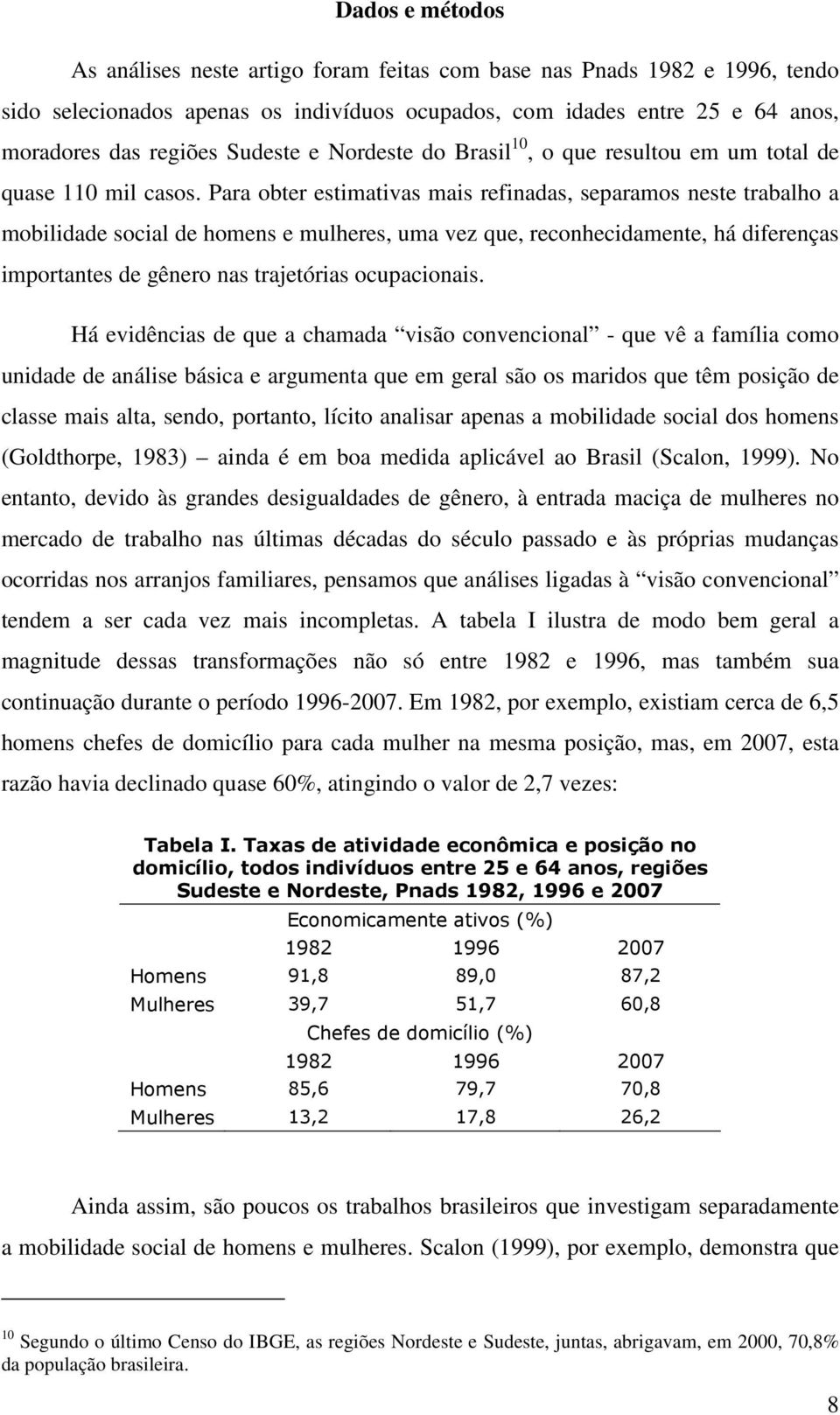 Para obter estimativas mais refinadas, separamos neste trabalho a mobilidade social de homens e mulheres, uma vez que, reconhecidamente, há diferenças importantes de gênero nas trajetórias