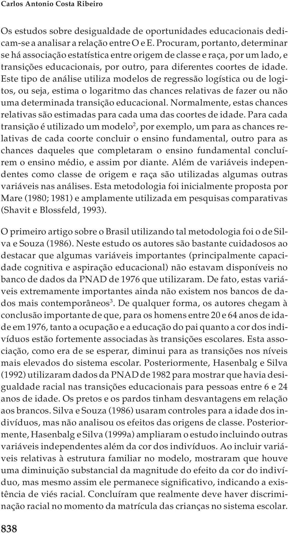 Este tipo de análise utiliza modelos de regressão logística ou de logitos, ou seja, estima o logaritmo das chances relativas de fazer ou não uma determinada transição educacional.