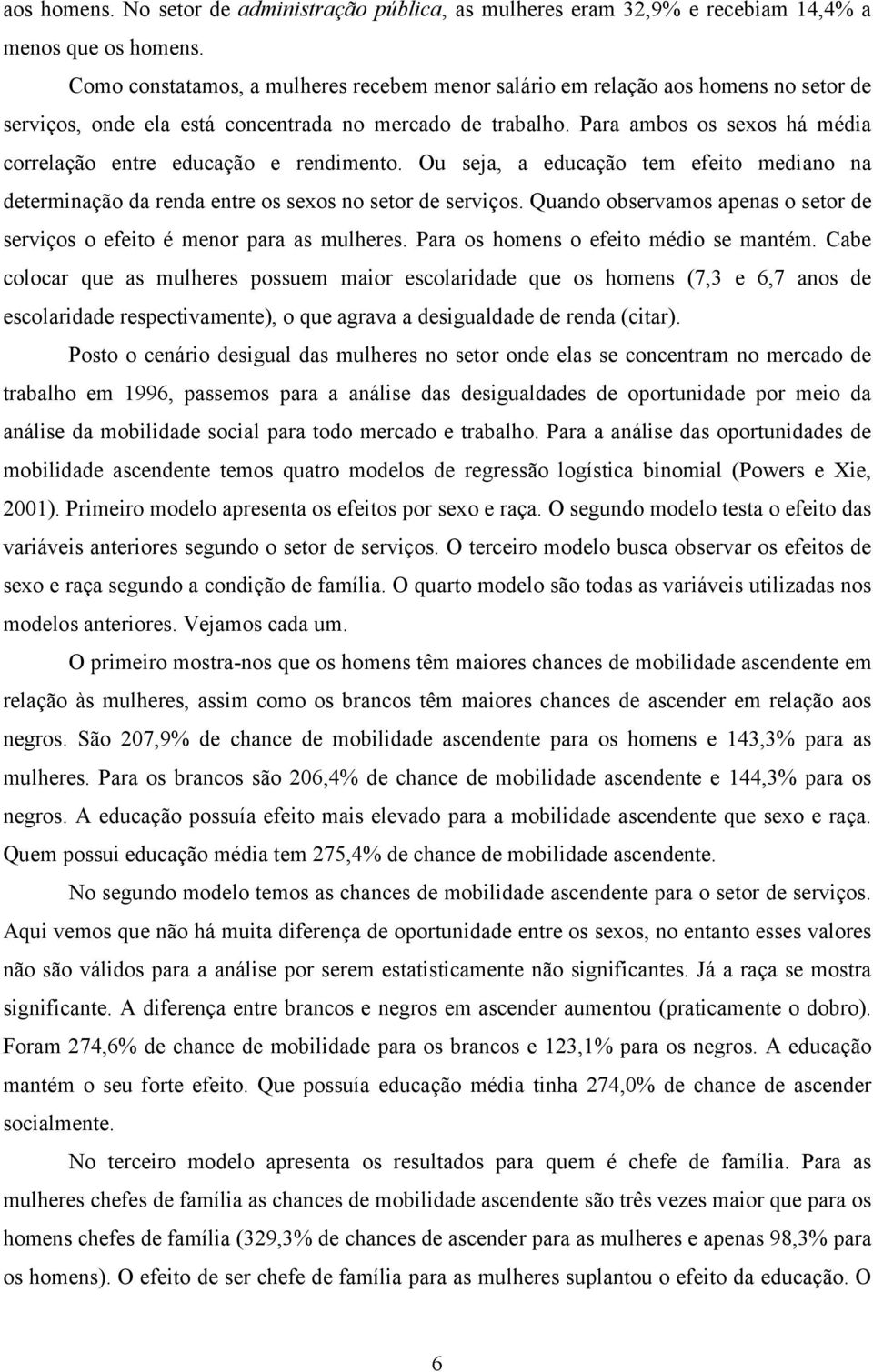 Para ambos os sexos há média correlação entre educação e rendimento. Ou seja, a educação tem efeito mediano na determinação da renda entre os sexos no setor de serviços.