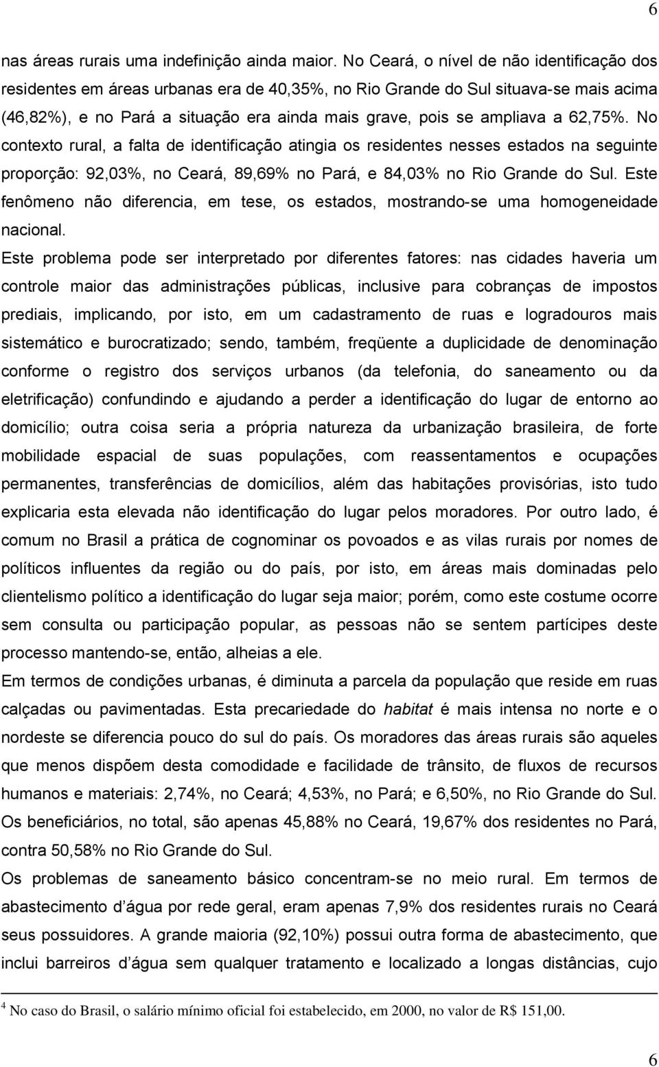 a 62,75%. No contexto rural, a falta de identificação atingia os residentes nesses estados na seguinte proporção: 92,03%, no Ceará, 89,69% no Pará, e 84,03% no Rio Grande do Sul.