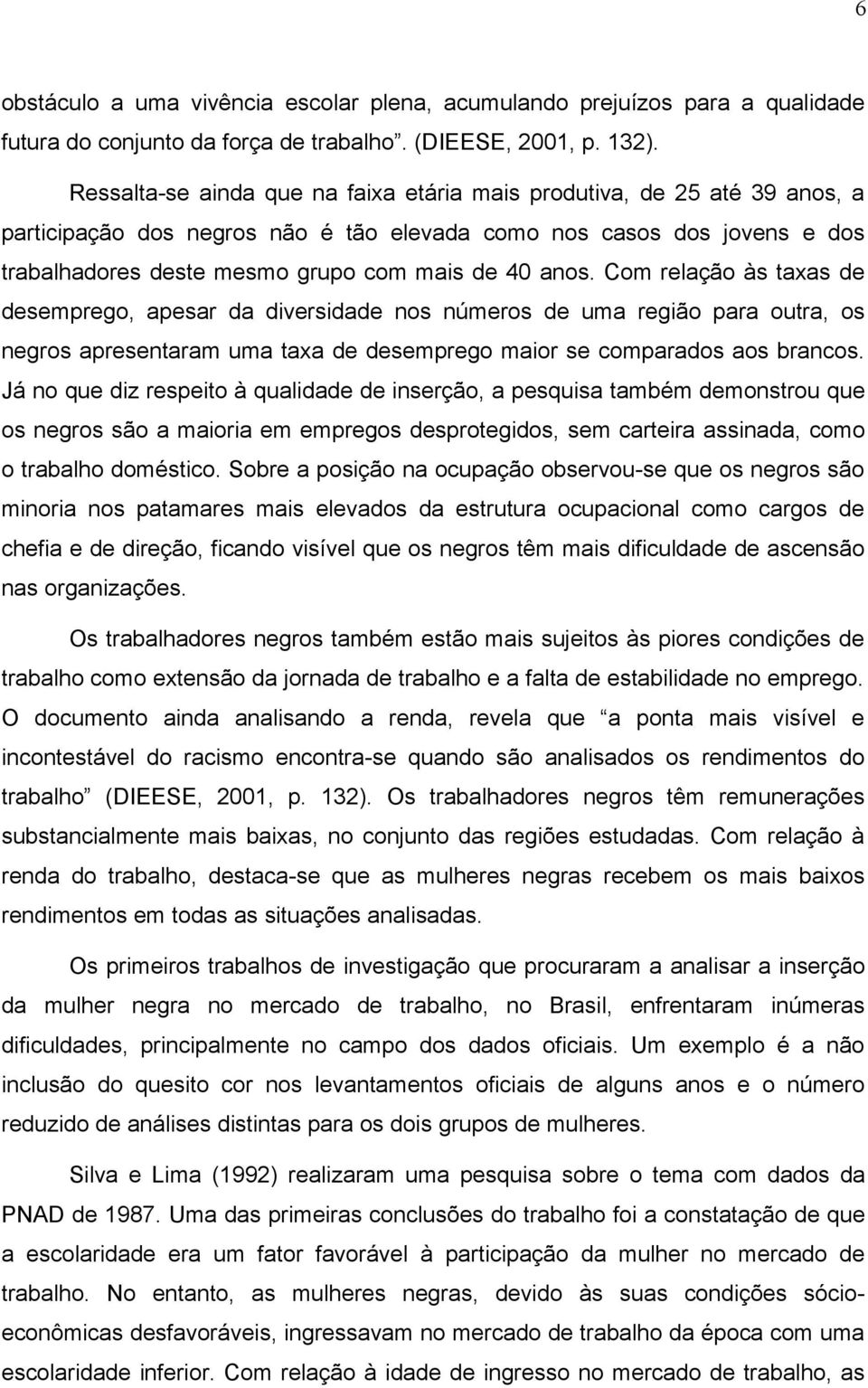 anos. Com relação às taxas de desemprego, apesar da diversidade nos números de uma região para outra, os negros apresentaram uma taxa de desemprego maior se comparados aos brancos.