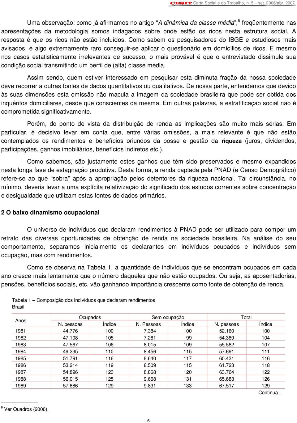 E mesmo nos casos estatisticamente irrelevantes de sucesso, o mais provável é que o entrevistado dissimule sua condição social transmitindo um perfil de (alta) classe média.