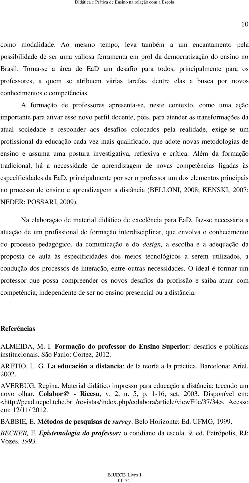 A formação de professores apresenta-se, neste contexto, como uma ação importante para ativar esse novo perfil docente, pois, para atender as transformações da atual sociedade e responder aos desafios