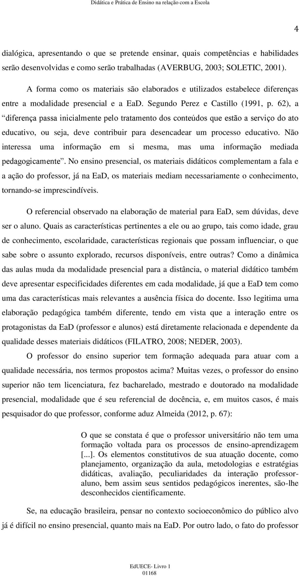 62), a diferença passa inicialmente pelo tratamento dos conteúdos que estão a serviço do ato educativo, ou seja, deve contribuir para desencadear um processo educativo.