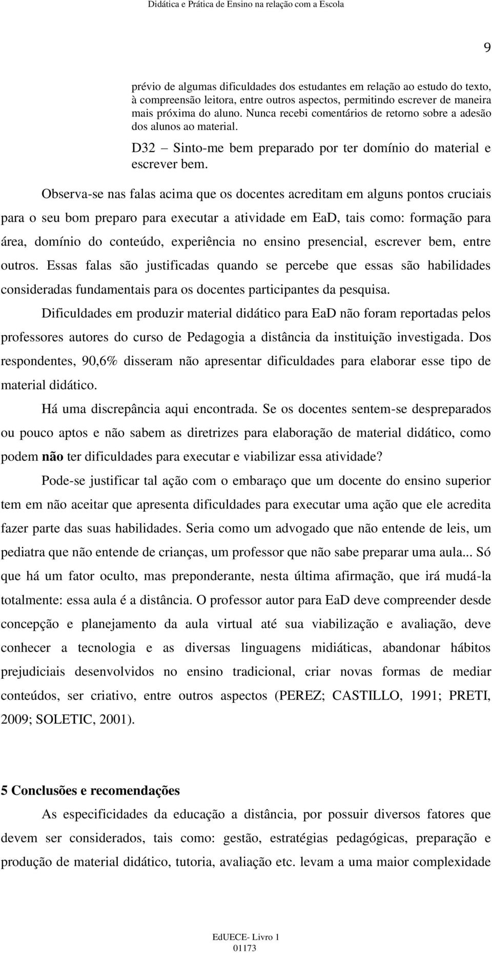 Observa-se nas falas acima que os docentes acreditam em alguns pontos cruciais para o seu bom preparo para executar a atividade em EaD, tais como: formação para área, domínio do conteúdo, experiência