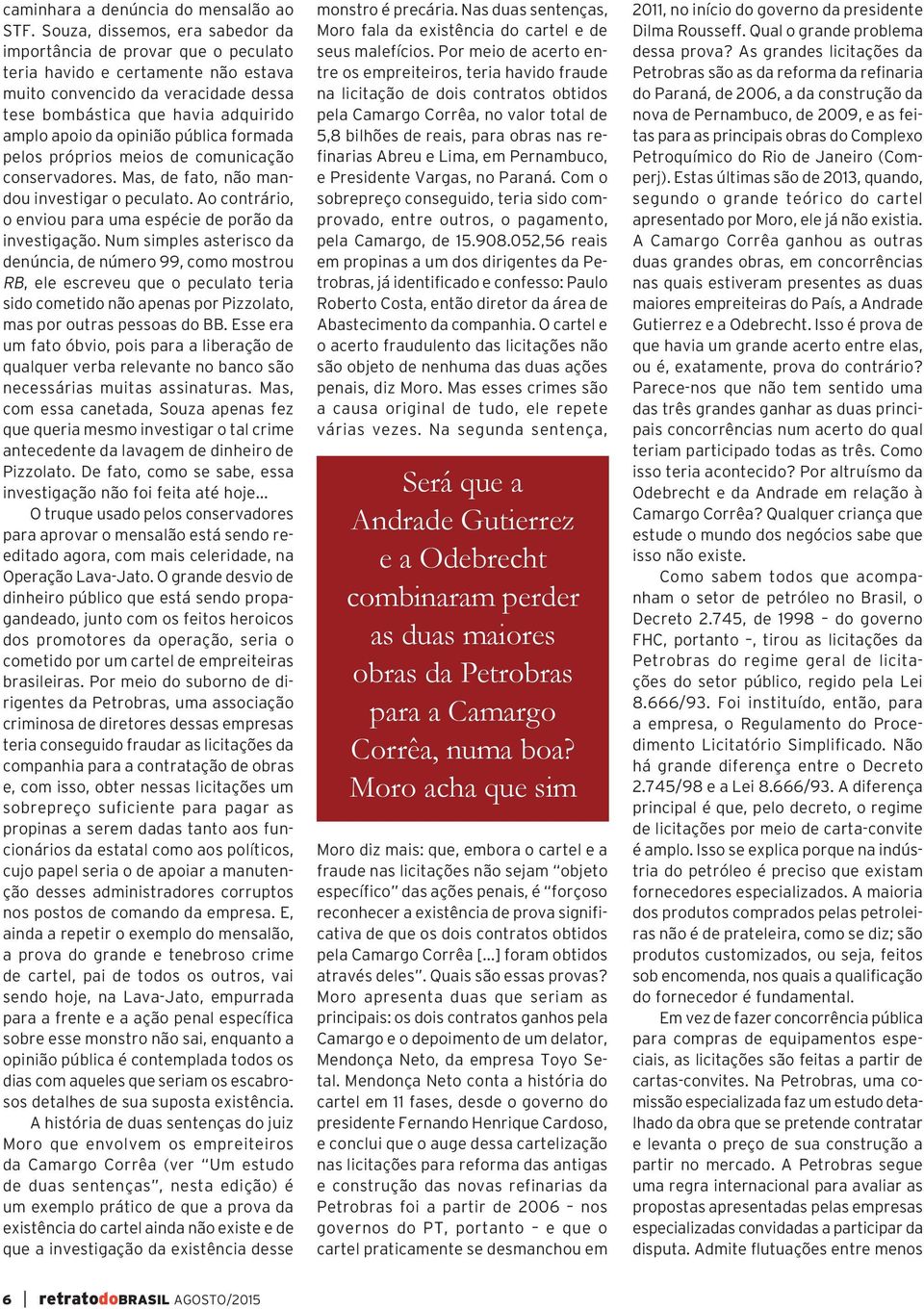 opinião pública formada pelos próprios meios de comunicação conservadores. Mas, de fato, não mandou investigar o peculato. Ao contrário, o enviou para uma espécie de porão da investigação.