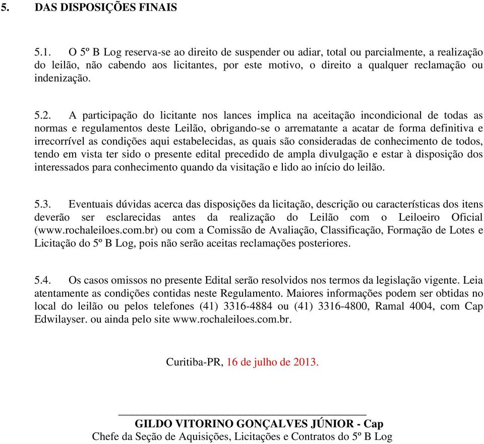 A participação do licitante nos lances implica na aceitação incondicional de todas as normas e regulamentos deste Leilão, obrigando-se o arrematante a acatar de forma definitiva e irrecorrível as