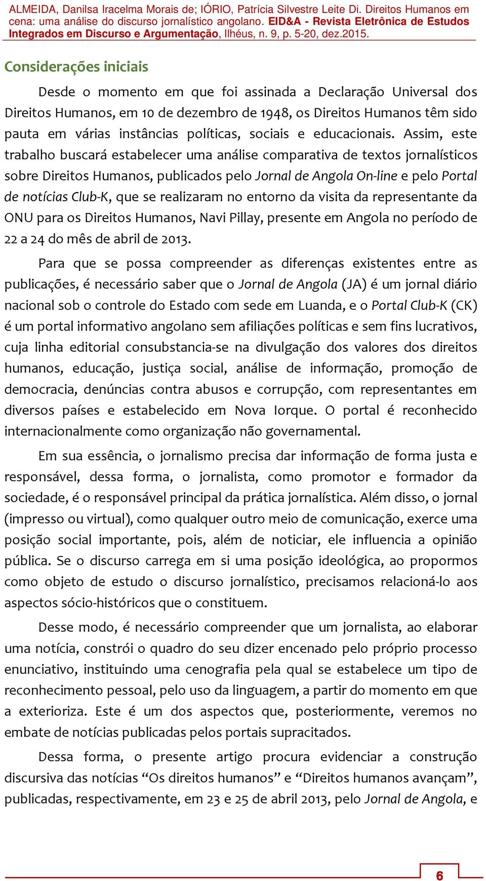 Assim, este trabalho buscará estabelecer uma análise comparativa de textos jornalísticos sobre Direitos Humanos, publicados pelo Jornal de Angola On-line e pelo Portal de notícias Club-K, que se