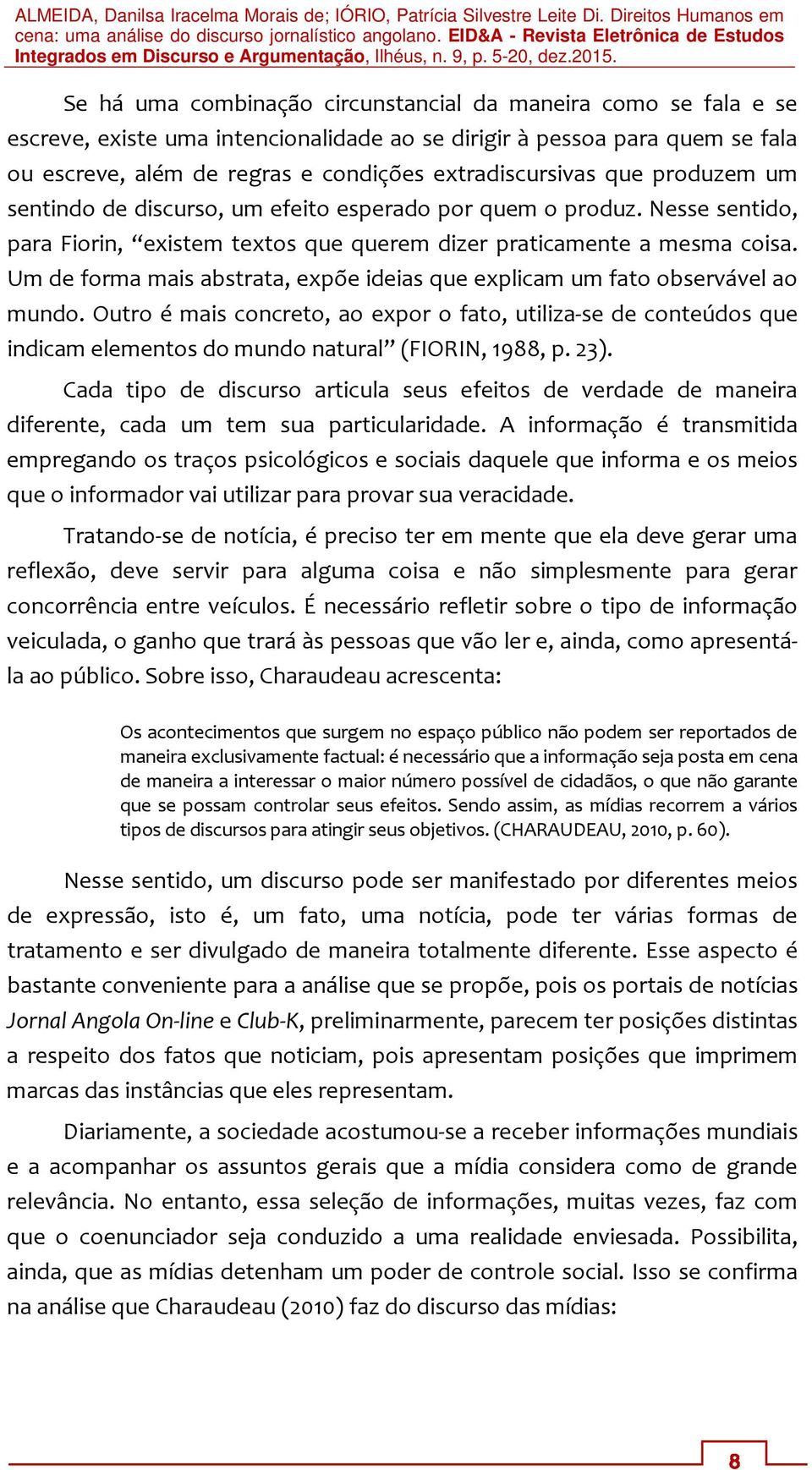 Um de forma mais abstrata, expõe ideias que explicam um fato observável ao mundo.