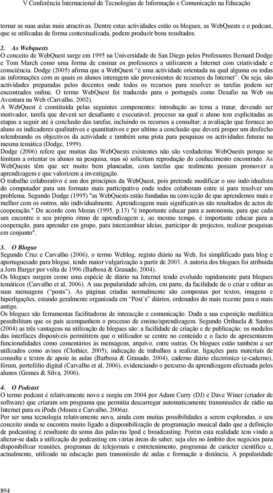 As Webquests O conceito de WebQuest surge em 1995 na Universidade de San Diego pelos Professores Bernard Dodge e Tom March como uma forma de ensinar os professores a utilizarem a Internet com