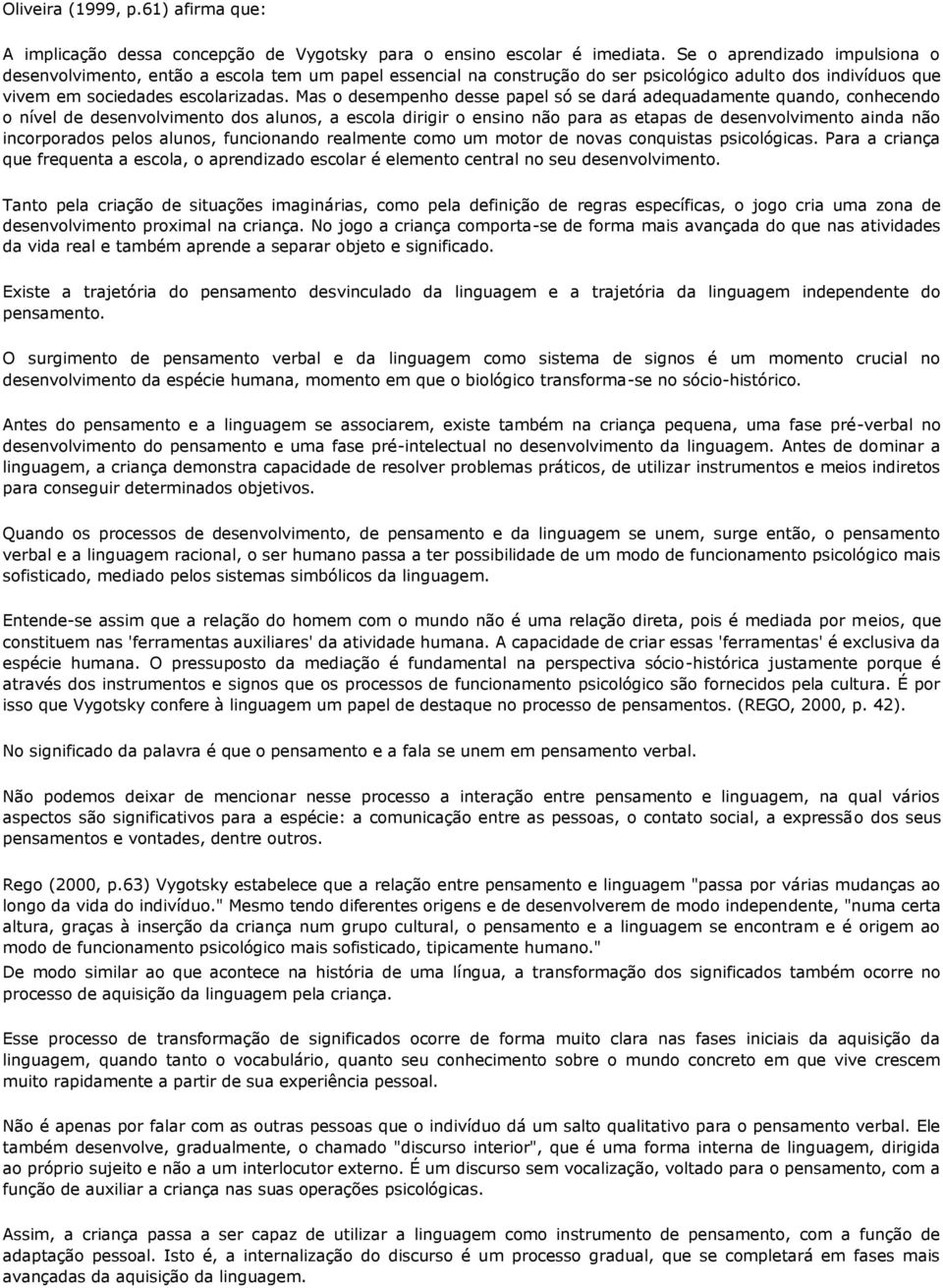 Mas o desempenho desse papel só se dará adequadamente quando, conhecendo o nível de desenvolvimento dos alunos, a escola dirigir o ensino não para as etapas de desenvolvimento ainda não incorporados