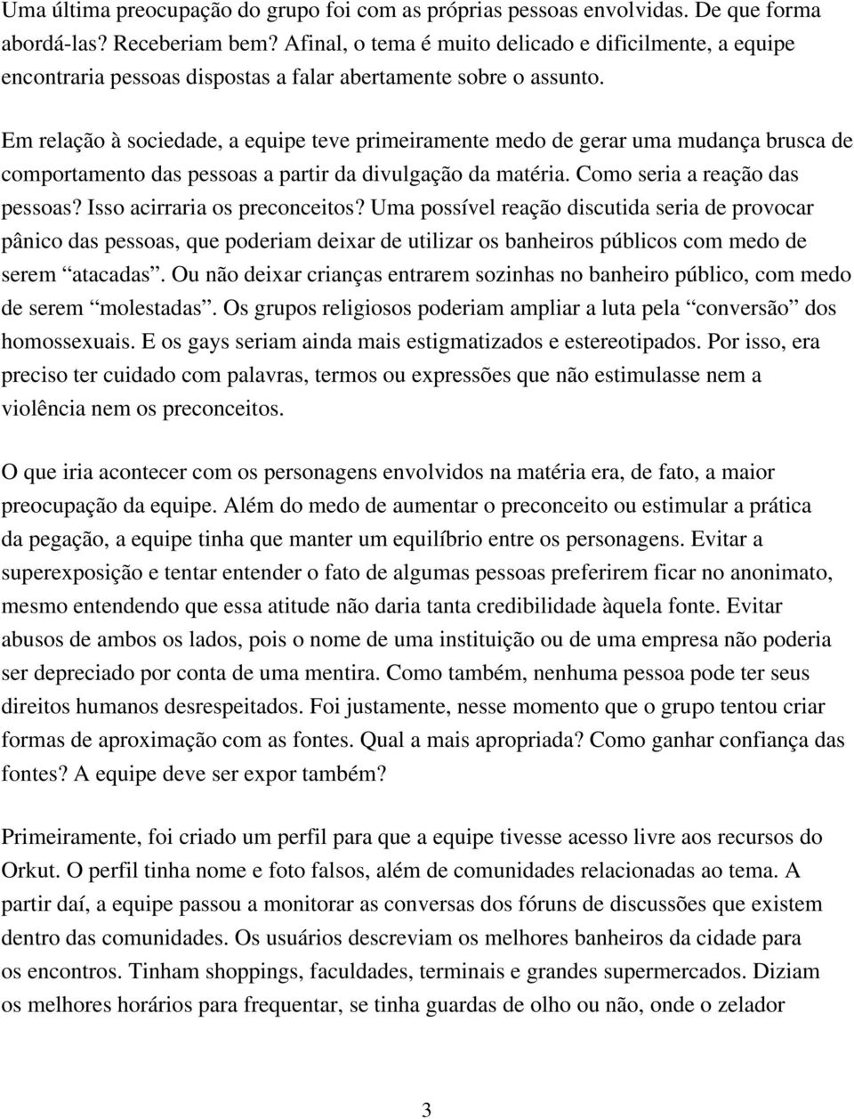 Em relação à sociedade, a equipe teve primeiramente medo de gerar uma mudança brusca de comportamento das pessoas a partir da divulgação da matéria. Como seria a reação das pessoas?