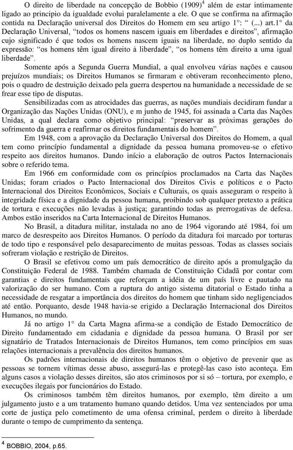 1 da Declaração Universal, todos os homens nascem iguais em liberdades e direitos, afirmação cujo significado é que todos os homens nascem iguais na liberdade, no duplo sentido da expressão: os