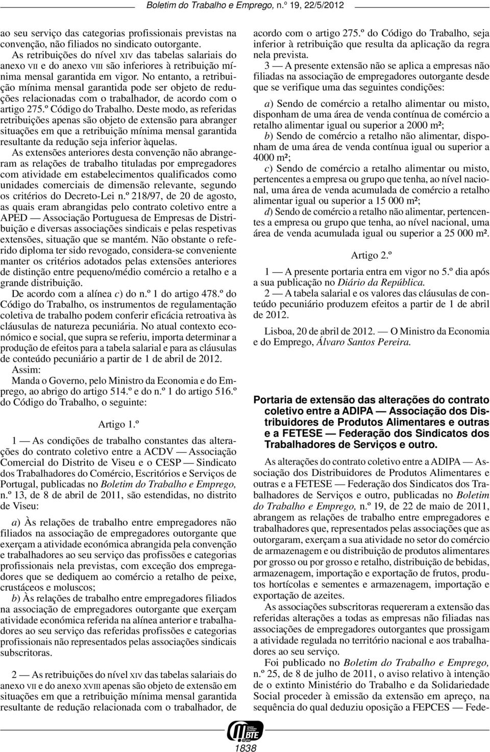 No entanto, a retribuição mínima mensal garantida pode ser objeto de reduções relacionadas com o trabalhador, de acordo com o artigo 275.º Código do Trabalho.