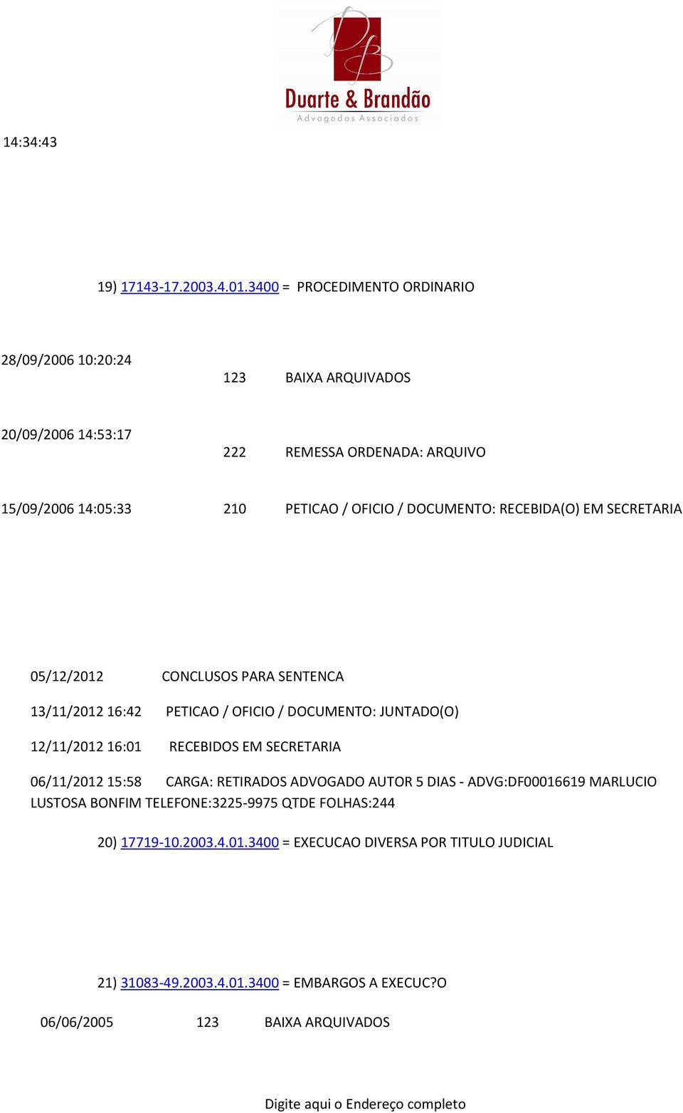 / DOCUMENTO: RECEBIDA(O) EM SECRETARIA 05/12/2012 CONCLUSOS PARA SENTENCA 13/11/2012 16:42 PETICAO / OFICIO / DOCUMENTO: JUNTADO(O) 12/11/2012 16:01 RECEBIDOS EM