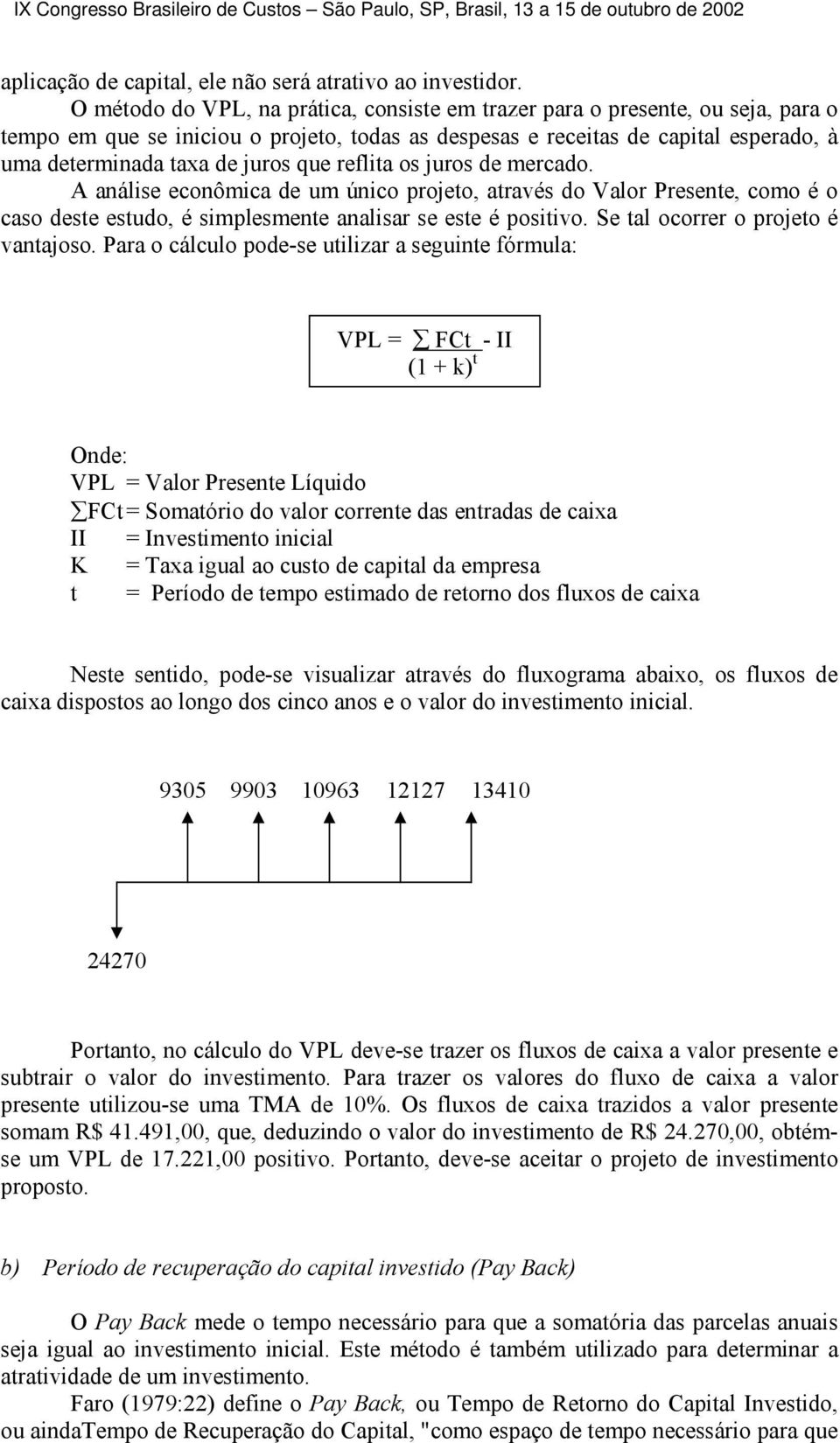 que reflita os juros de mercado. A análise econômica de um único projeto, através do Valor Presente, como é o caso deste estudo, é simplesmente analisar se este é positivo.