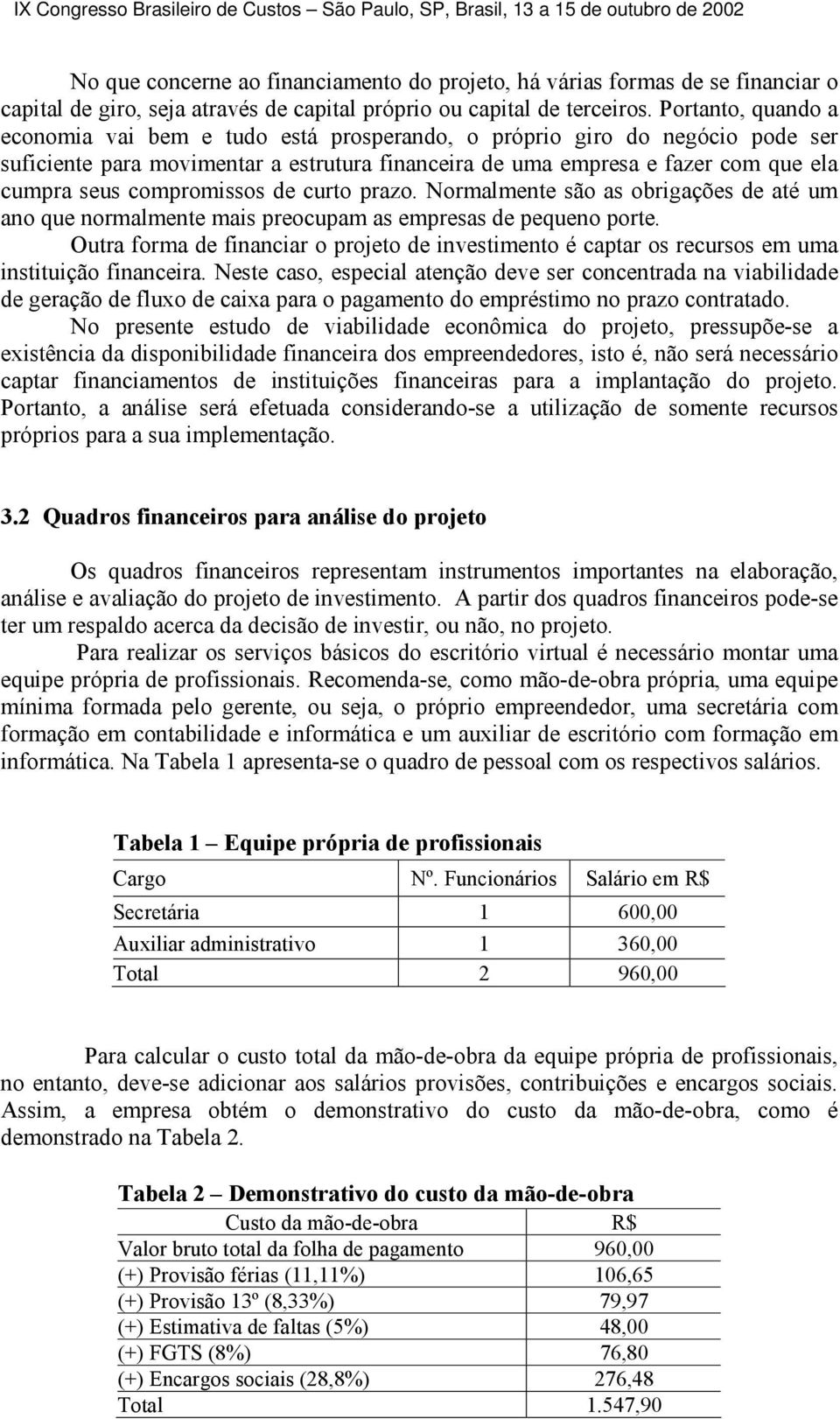 compromissos de curto prazo. Normalmente são as obrigações de até um ano que normalmente mais preocupam as empresas de pequeno porte.