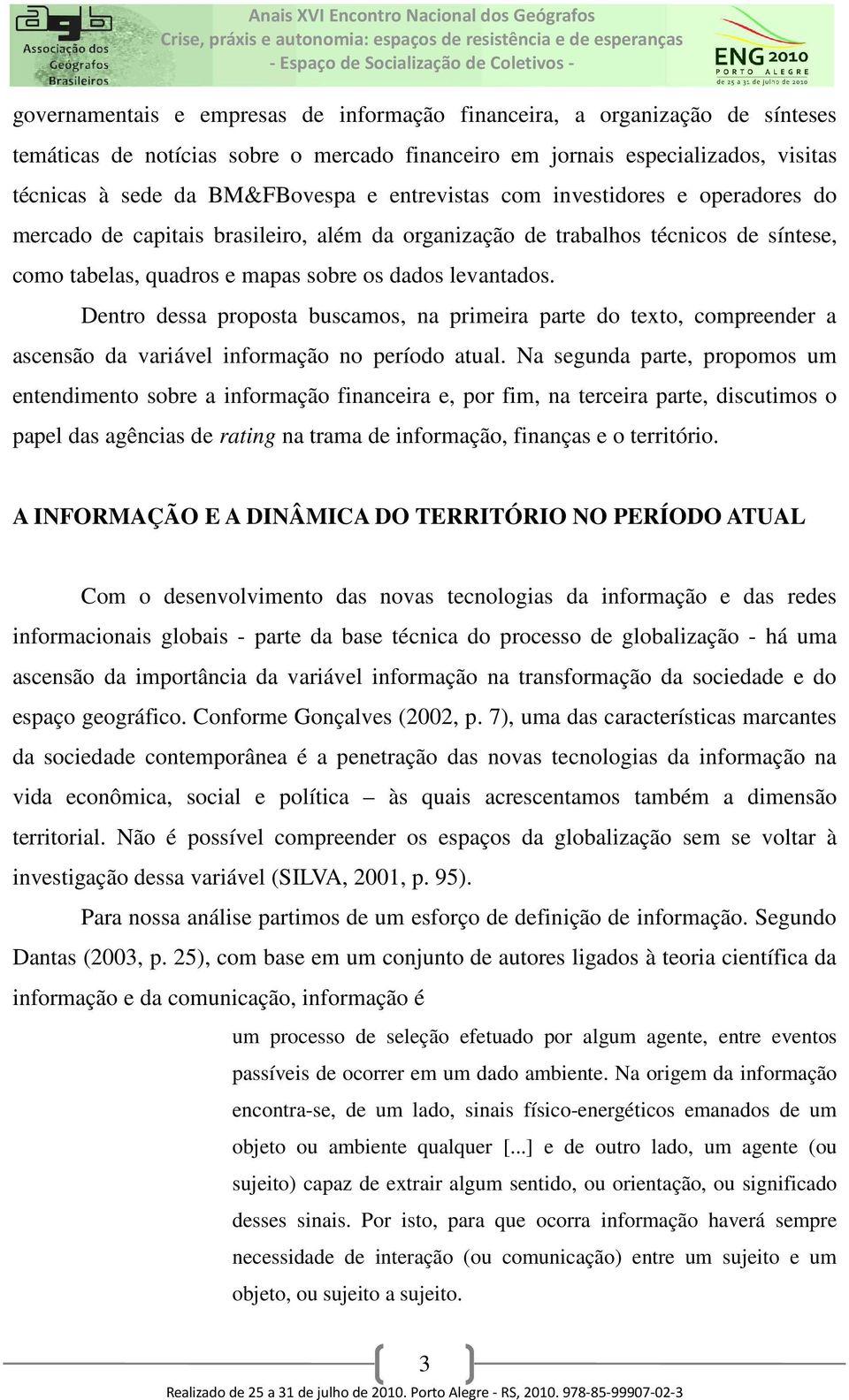 Dentro dessa proposta buscamos, na primeira parte do texto, compreender a ascensão da variável informação no período atual.