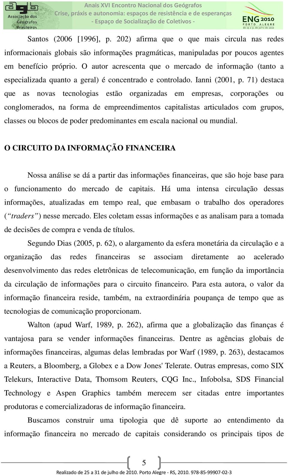 71) destaca que as novas tecnologias estão organizadas em empresas, corporações ou conglomerados, na forma de empreendimentos capitalistas articulados com grupos, classes ou blocos de poder