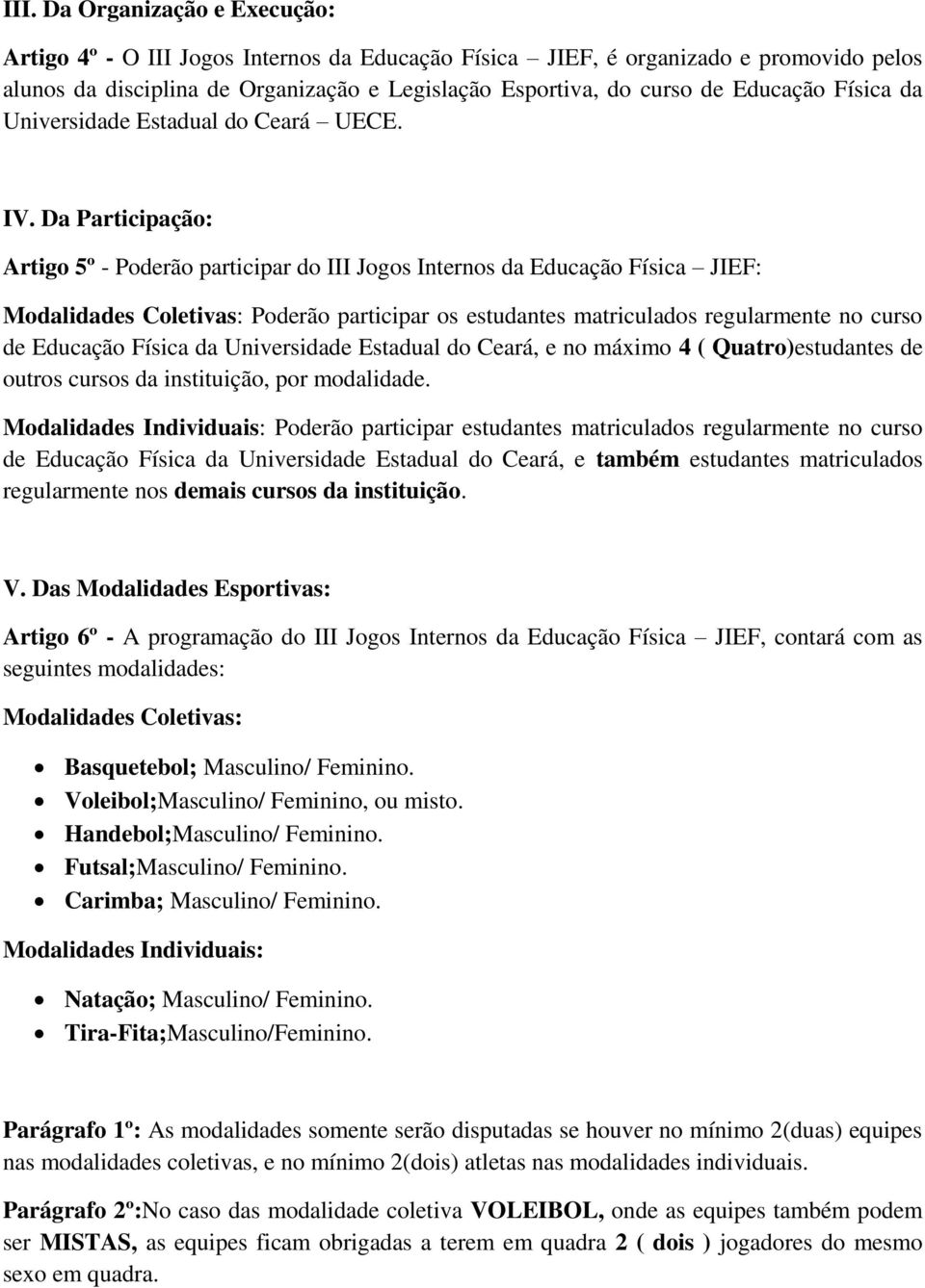 Da Participação: Artigo 5º - Poderão participar do III Jogos Internos da Educação Física JIEF: Modalidades Coletivas: Poderão participar os estudantes matriculados regularmente no curso de Educação