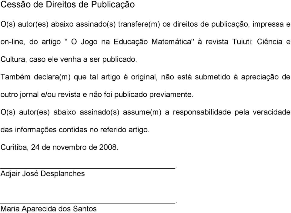 Também declara(m) que tal artigo é original, não está submetido à apreciação de outro jornal e/ou revista e não foi publicado previamente.