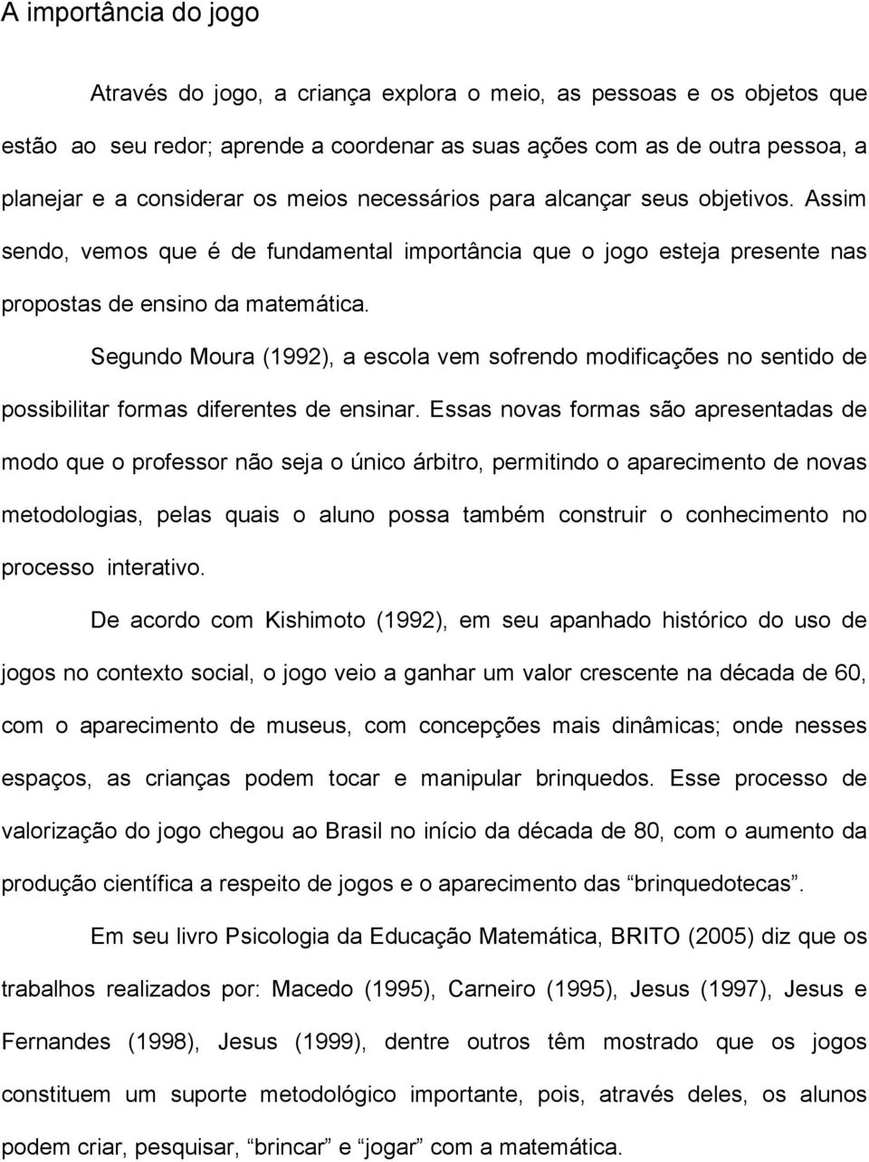 Segundo Moura (1992), a escola vem sofrendo modificações no sentido de possibilitar formas diferentes de ensinar.