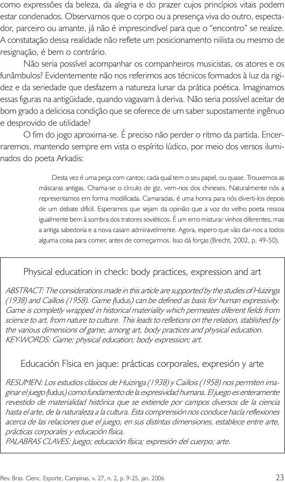 A constatação dessa realidade não reflete um posicionamento niilista ou mesmo de resignação, é bem o contrário. Não seria possível acompanhar os companheiros musicistas, os atores e os funâmbulos?