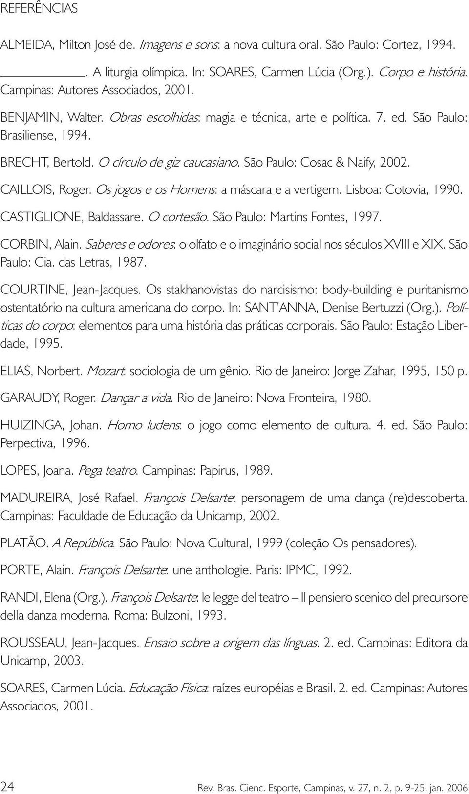São Paulo: Cosac & Naify, 2002. CAILLOIS, Roger. Os jogos e os Homens: a máscara e a vertigem. Lisboa: Cotovia, 1990. CASTIGLIONE, Baldassare. O cortesão. São Paulo: Martins Fontes, 1997.